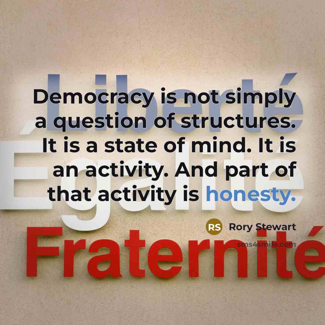 “Democracy is not simply a question of structures. It is…” quote by Rory Stewart