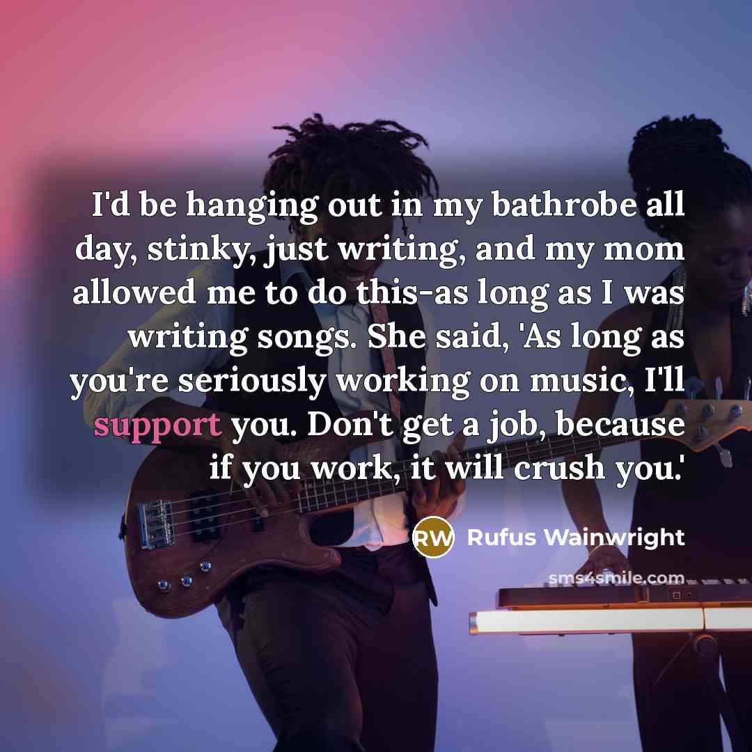 “I'd be hanging out in my bathrobe all day, stinky,…” quote by Rufus Wainwright