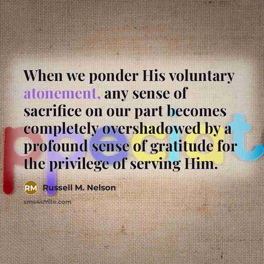 “When we ponder His voluntary atonement, any sense of sacrifice…” quote by Russell M. Nelson
