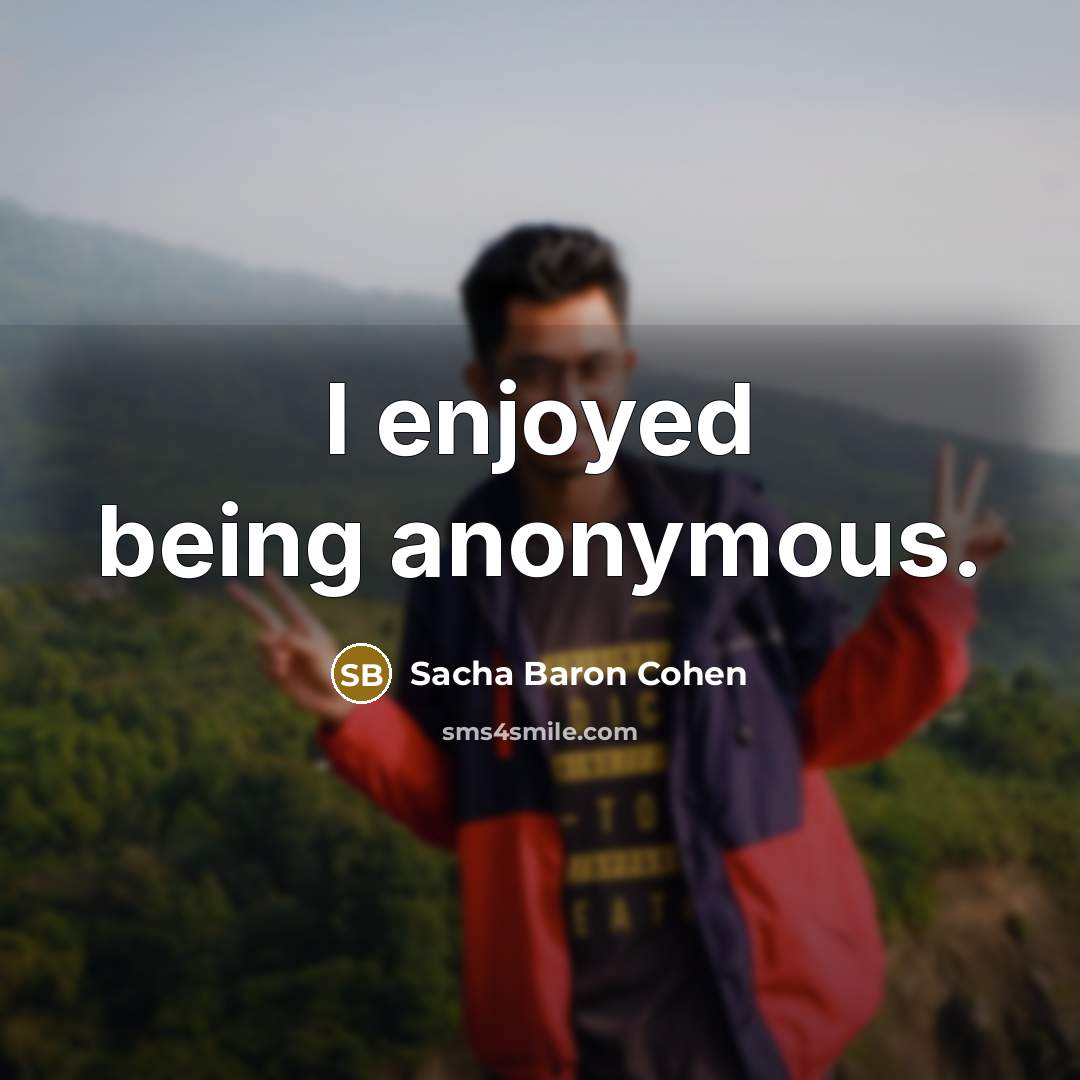 “I enjoyed being anonymous.…” quote by Sacha Baron Cohen