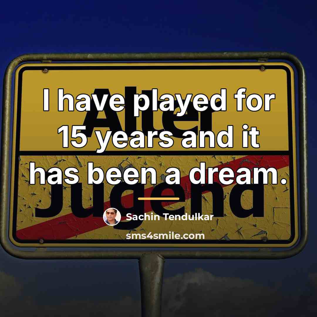 “I have played for 15 years and it has been…” quote by Sachin Tendulkar