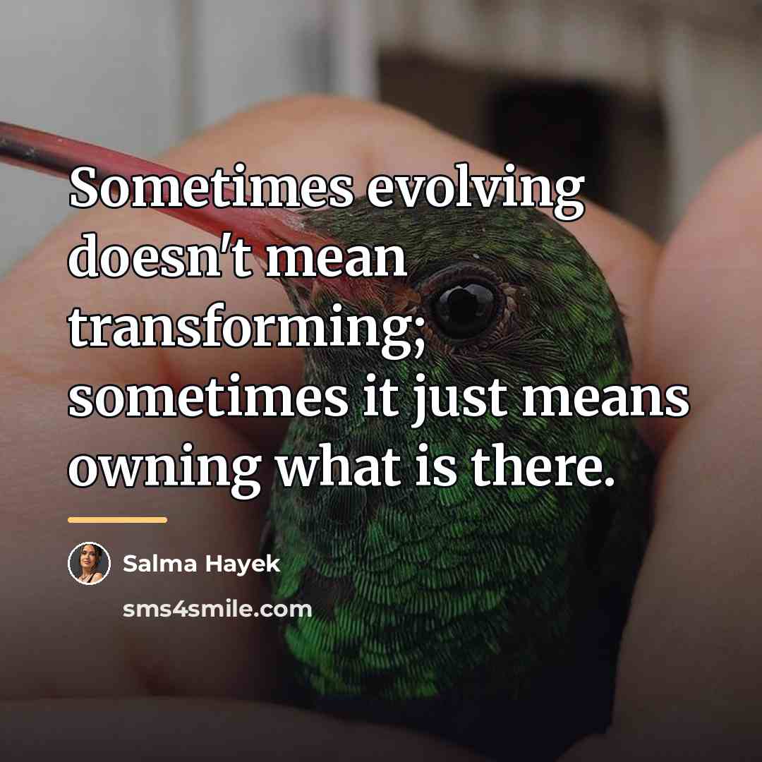 “Sometimes evolving doesn't mean transforming; sometimes it just means owning…” quote by Salma Hayek
