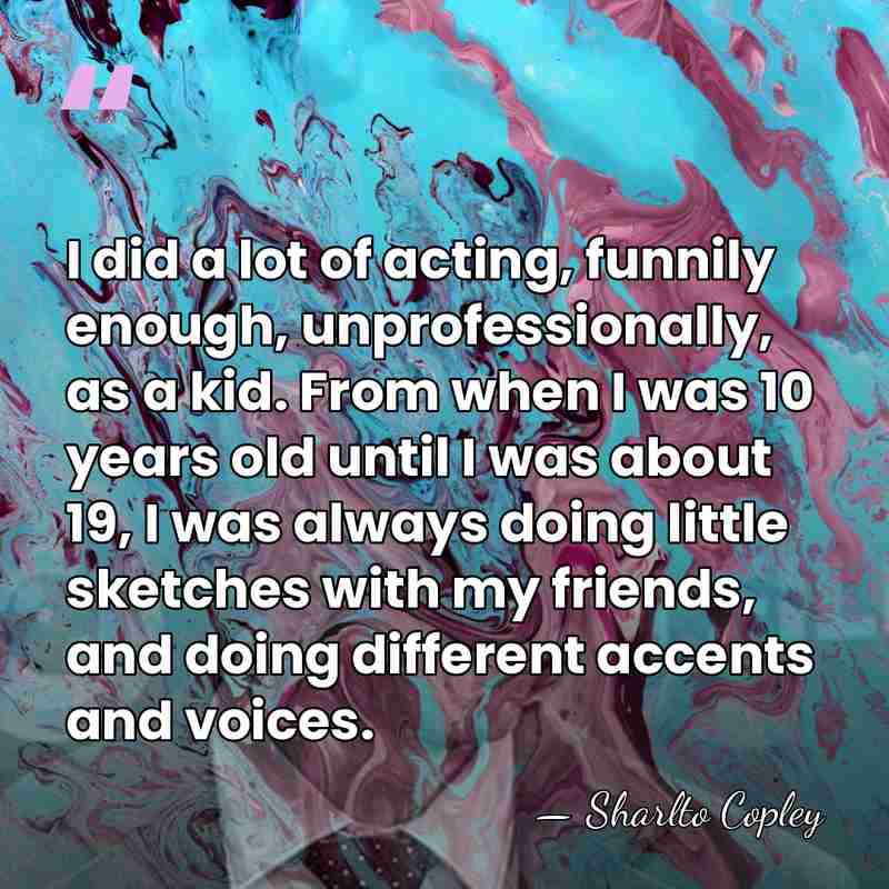 I did a lot of acting, funnily enough, unprofessionally, as a kid.&hellip; - Sharlto Copley