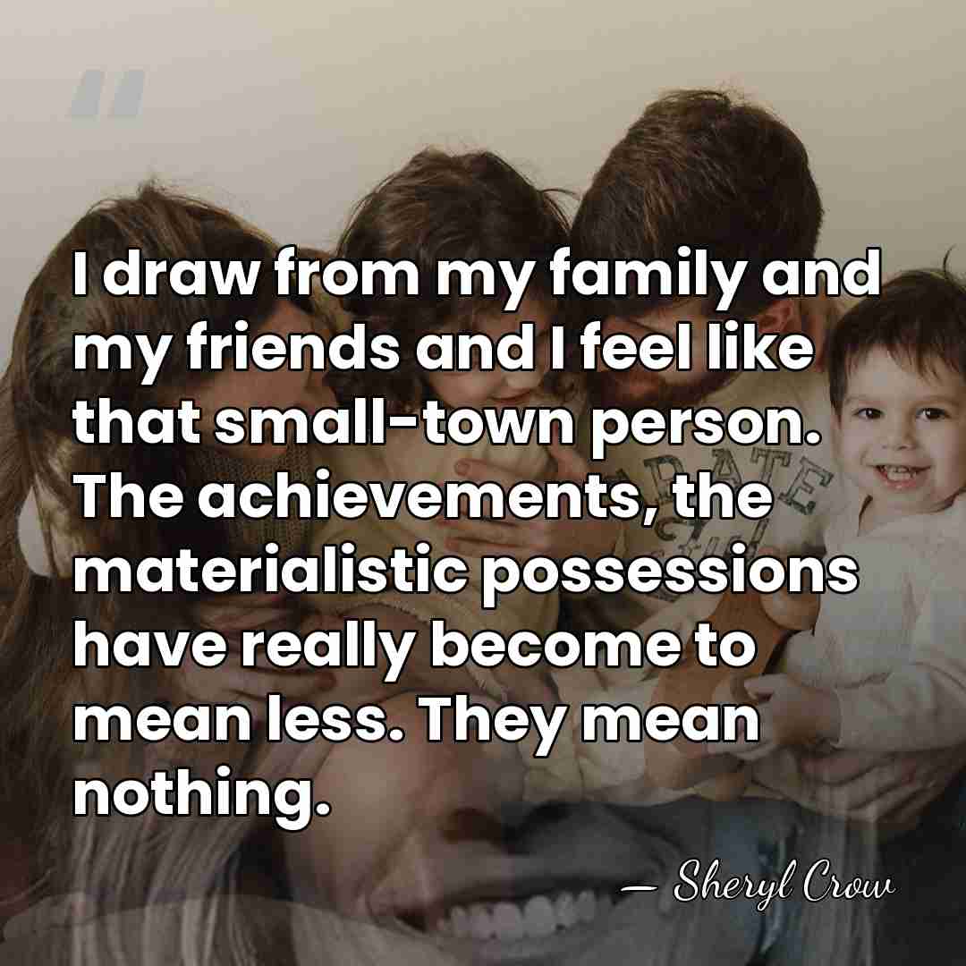 I draw from my family and my friends and I feel like&hellip; - Sheryl Crow