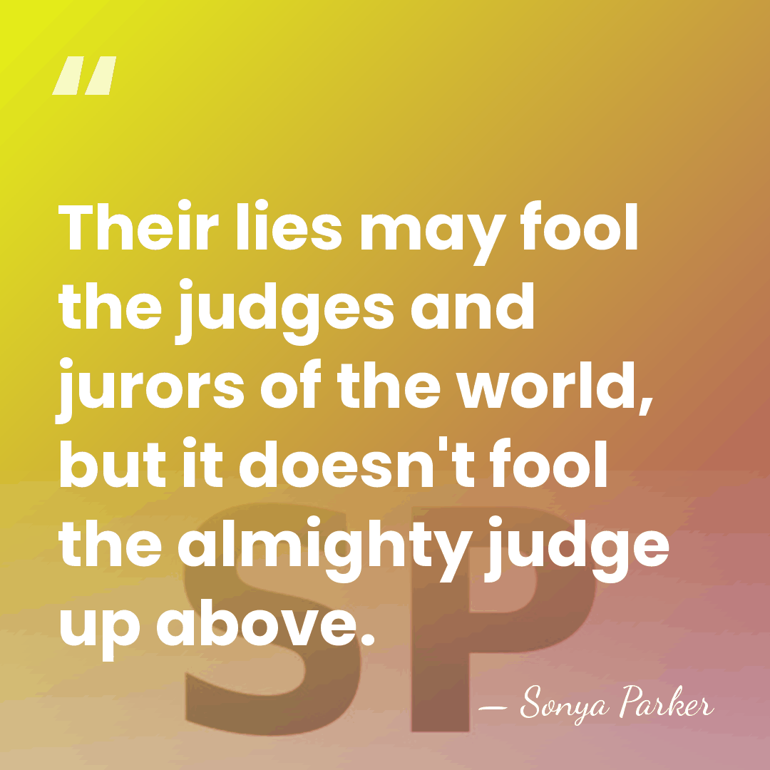 Their lies may fool the judges and jurors of the world, but&hellip; - Sonya Parker