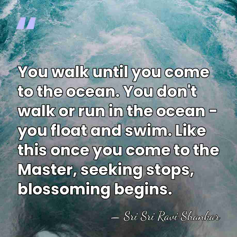 You walk until you come to the ocean. You don't walk or&hellip; - Sri Sri Ravi Shankar