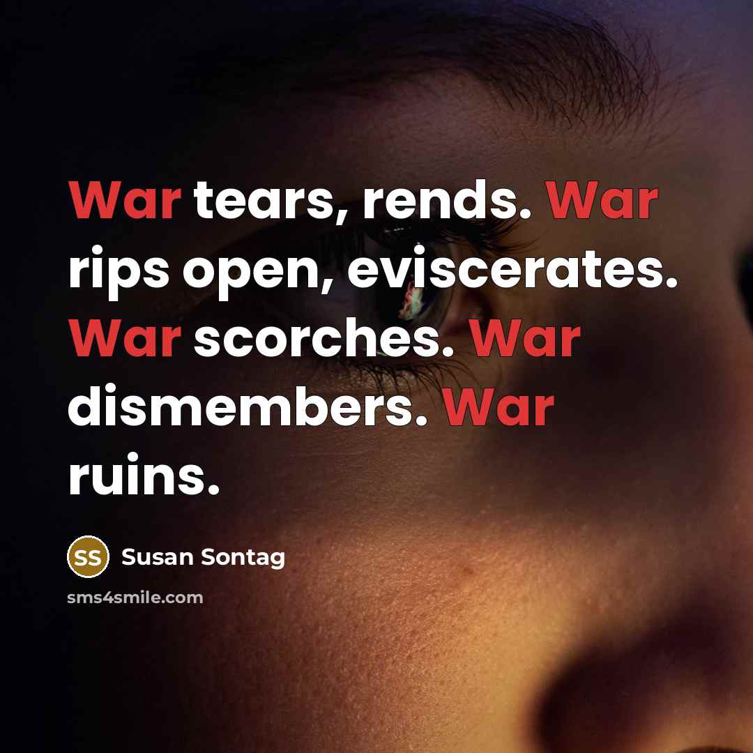 “War tears, rends. War rips open, eviscerates. War scorches. War…” quote by Susan Sontag