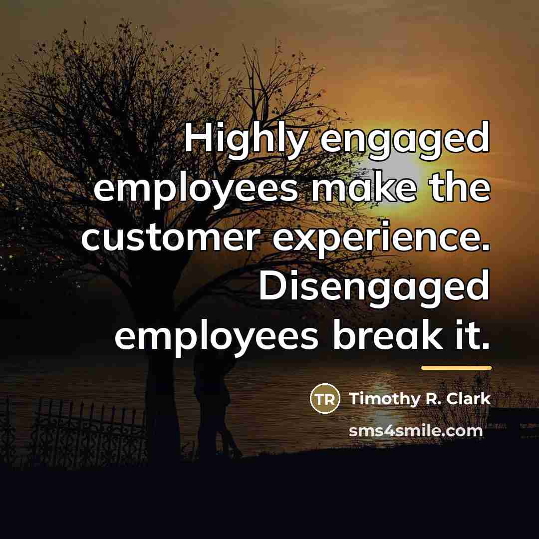 “Highly engaged employees make the customer experience. Disengaged employees break…” quote by Timothy R. Clark