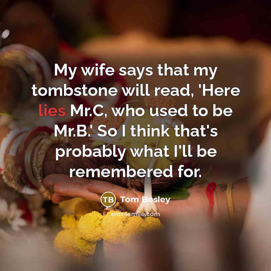 “My wife says that my tombstone will read, 'Here lies Mr.C, who used to be Mr.B.' So I think that's probably what I'll be remembered for.” quote by Tom Bosley