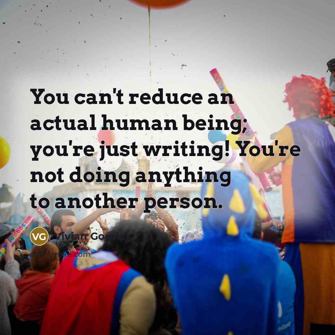 “You can't reduce an actual human being; you're just writing!…” quote by Vivian Gornick