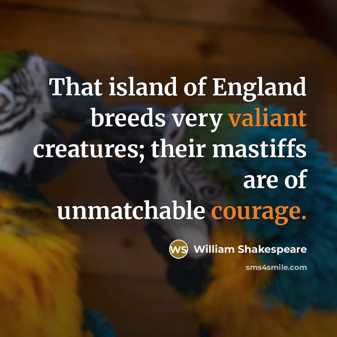 “That island of England breeds very valiant creatures; their mastiffs are of unmatchable courage.” quote by William Shakespeare