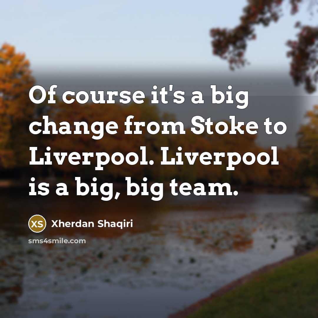 “Of course it's a big change from Stoke to Liverpool.…” quote by Xherdan Shaqiri