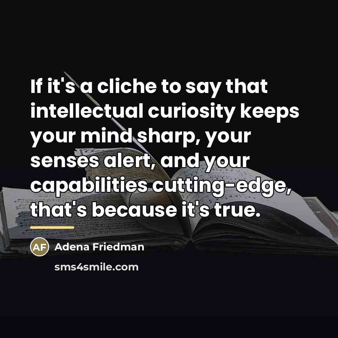 “If it's a cliche to say that intellectual curiosity keeps…” quote by Adena Friedman