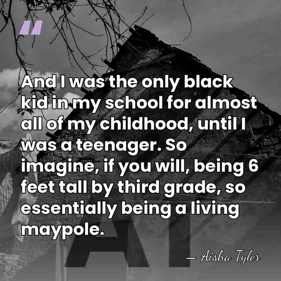 And I was the only black kid in my school for almost&hellip; - Aisha Tyler
