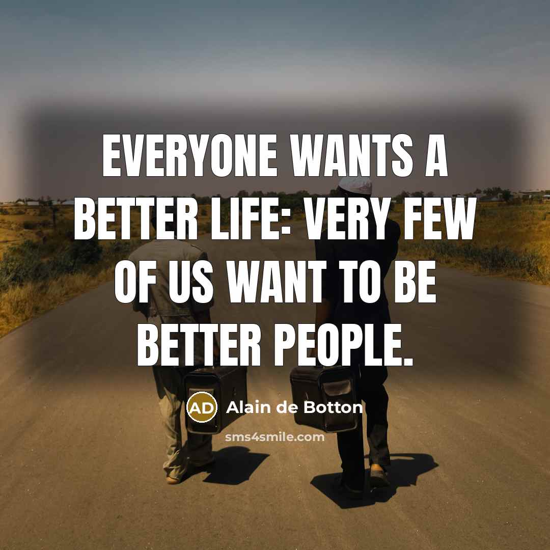 “Everyone wants a better life: very few of us want…” quote by Alain de Botton