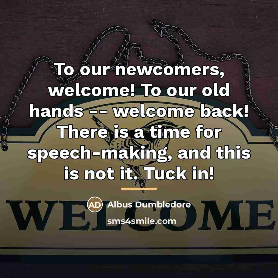 “To our newcomers, welcome! To our old hands -- welcome…” quote by Albus Dumbledore