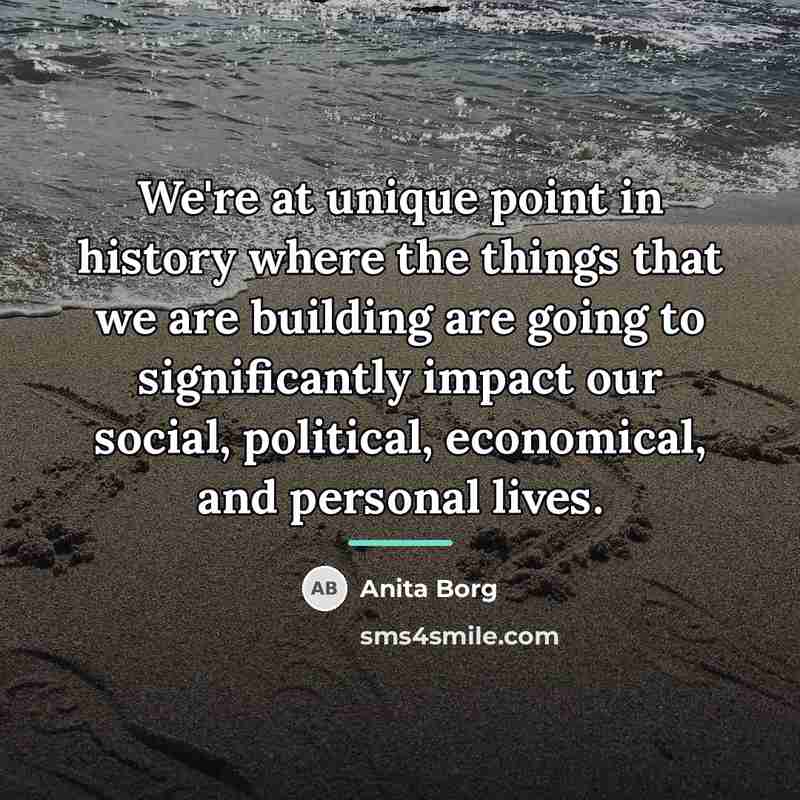 “We're at unique point in history where the things that…” quote by Anita Borg