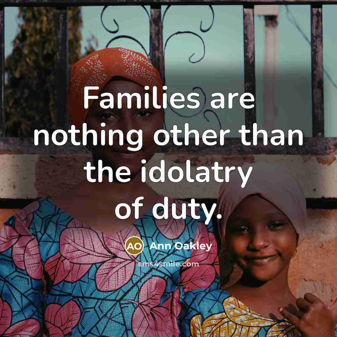 “Families are nothing other than the idolatry of duty.…” quote by Ann Oakley