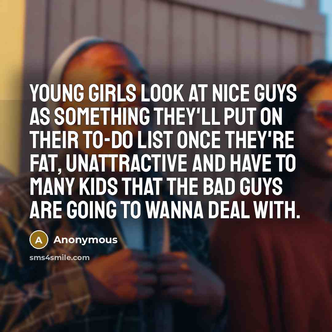 “Young girls look at nice guys as something they'll put…” quote by Anonymous