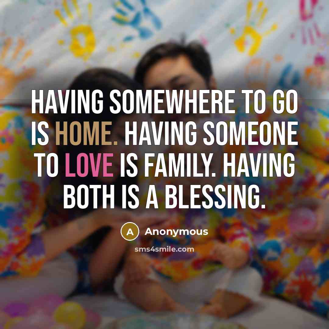 “Having somewhere to go is Home. Having someone to love…” quote by Anonymous