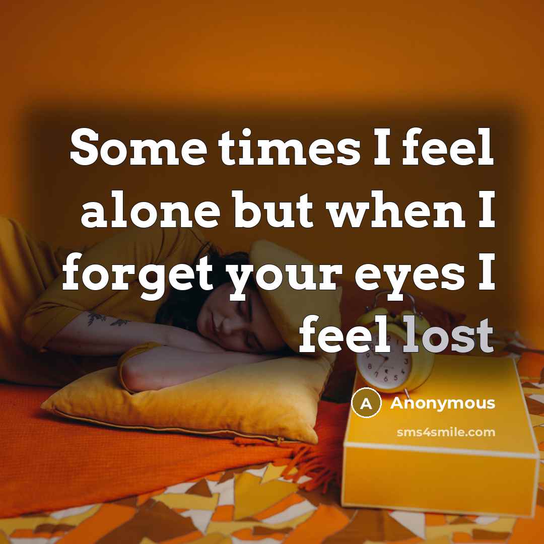 “Some times I feel alone but when I forget your eyes I feel lost” quote by Anonymous