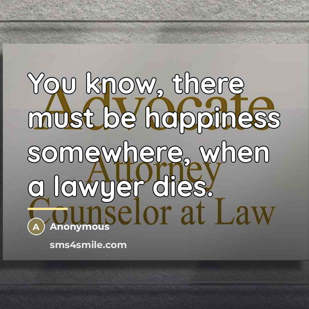 “You know, there must be happiness somewhere, when a lawyer…” quote by Anonymous
