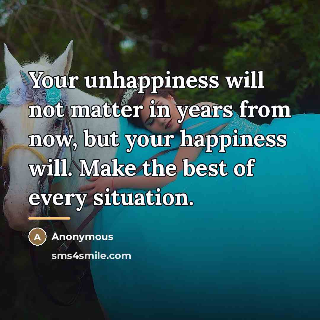 “Your unhappiness will not matter in years from now, but…” quote by Anonymous