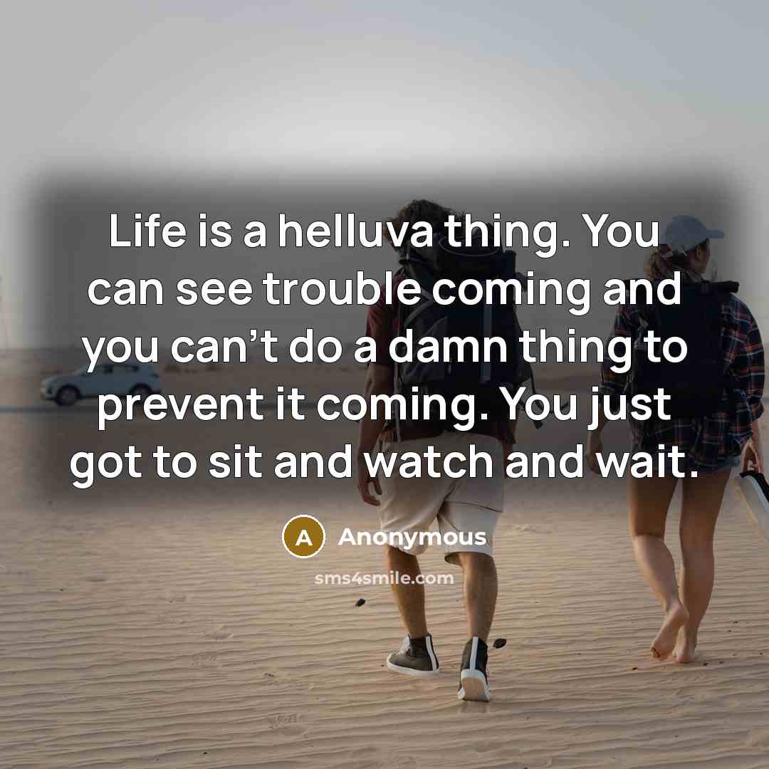 “Life is a helluva thing. You can see trouble coming…” quote by Anonymous