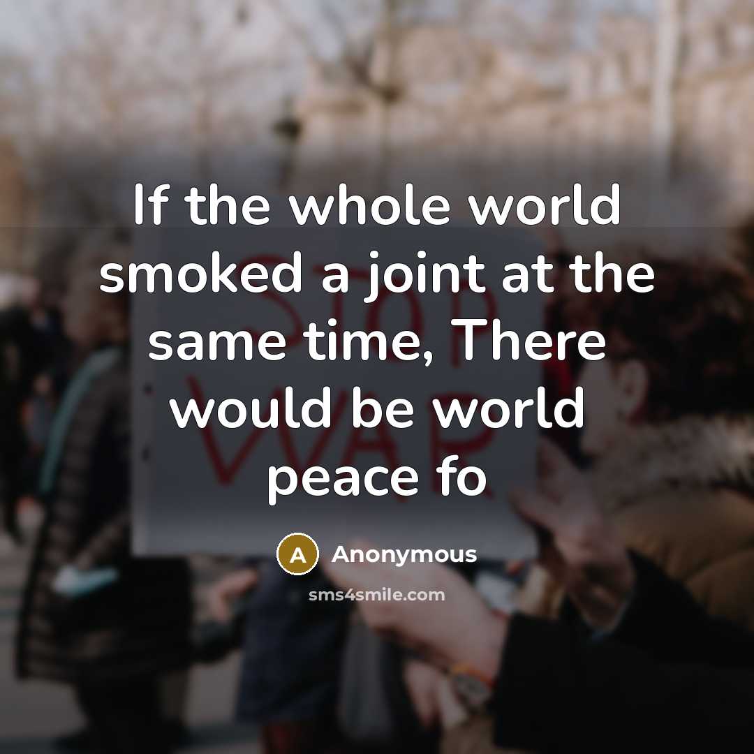 “If the whole world smoked a joint at the same…” quote by Anonymous