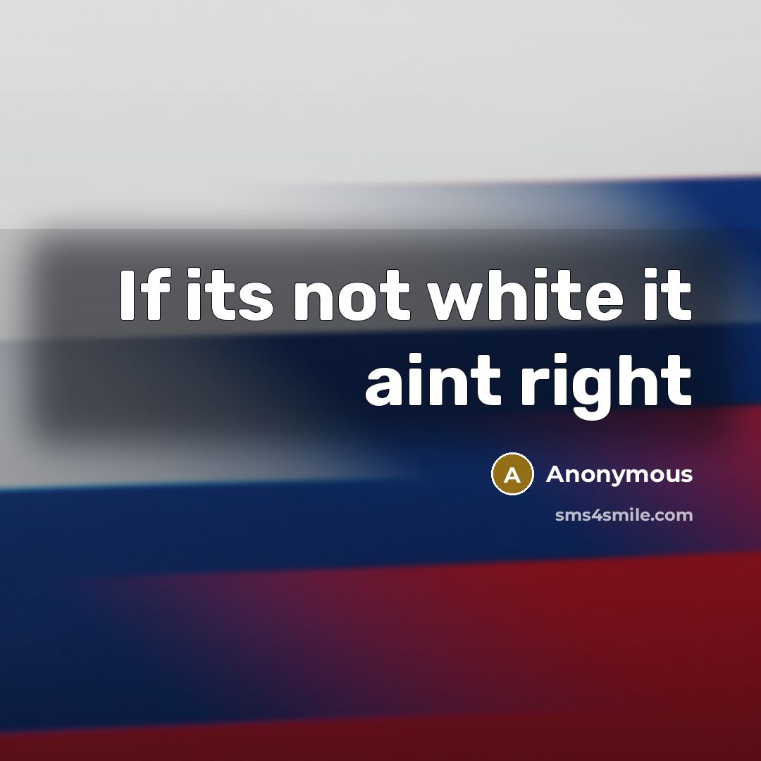 “If its not white it aint right” quote by Anonymous