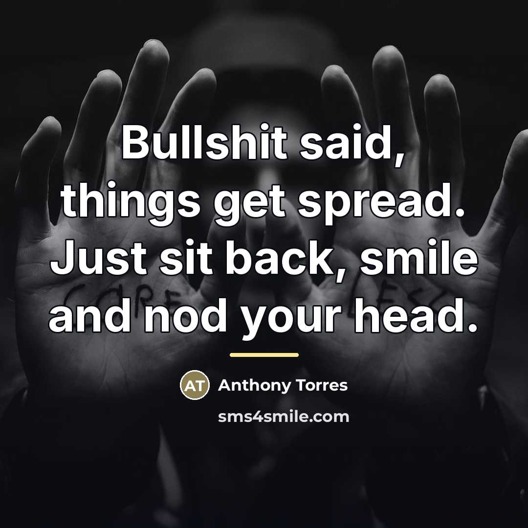 “Bullshit said, things get spread. Just sit back, smile and…” quote by Anthony Torres