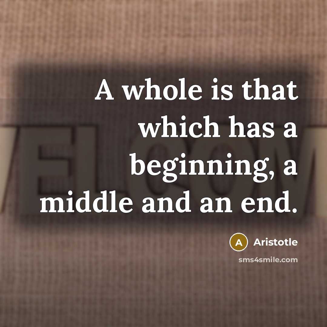 “A whole is that which has a beginning, a middle and an end.” quote by Aristotle
