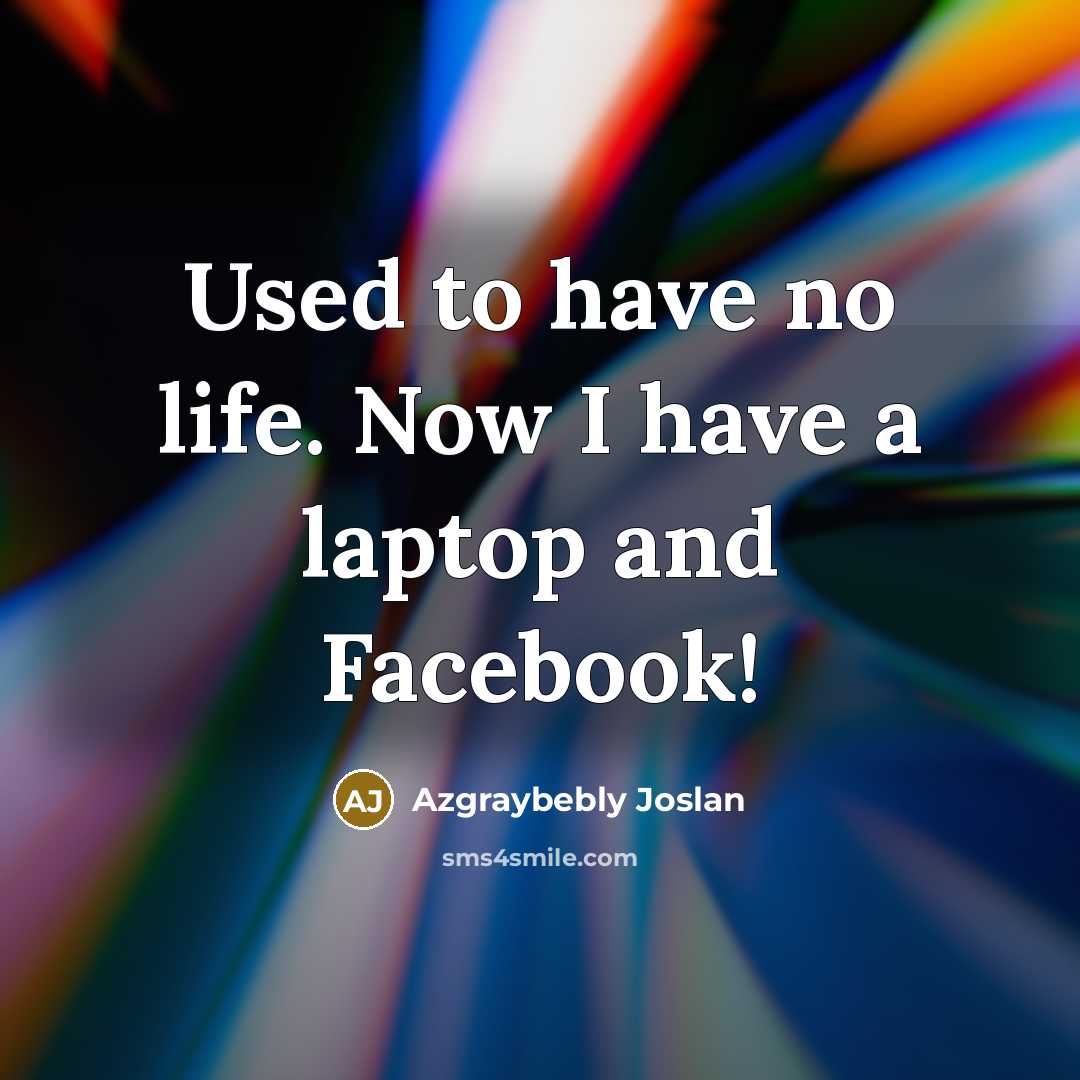 “Used to have no life. Now I have a laptop and Facebook!” quote by Azgraybebly Joslan