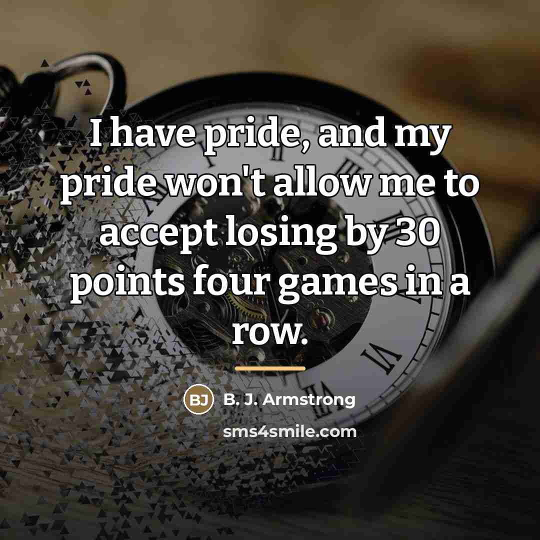 “I have pride, and my pride won't allow me to…” quote by B. J. Armstrong