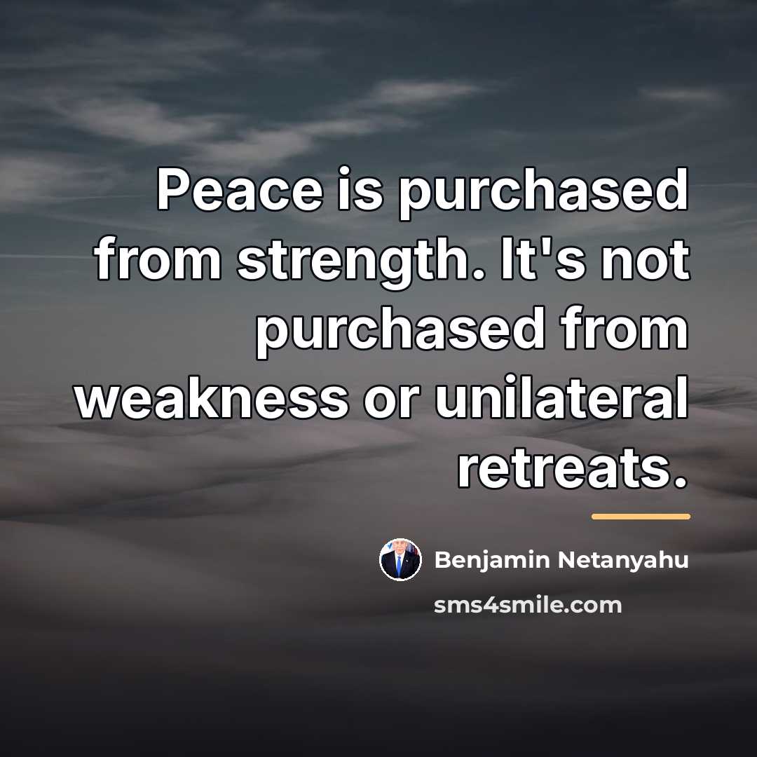 “Peace is purchased from strength. It's not purchased from weakness…” quote by Benjamin Netanyahu