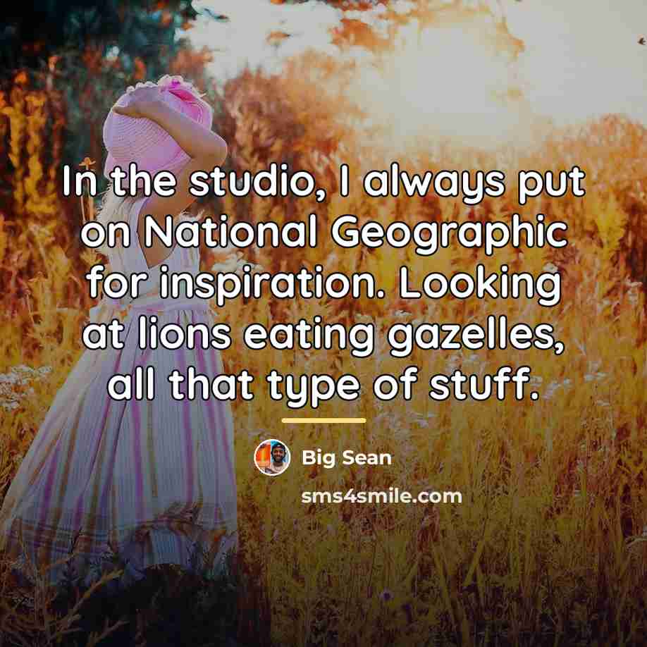 “In the studio, I always put on National Geographic for…” quote by Big Sean