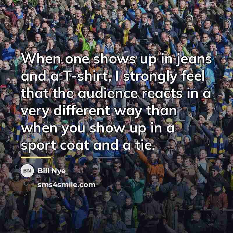 “When one shows up in jeans and a T-shirt, I…” quote by Bill Nye