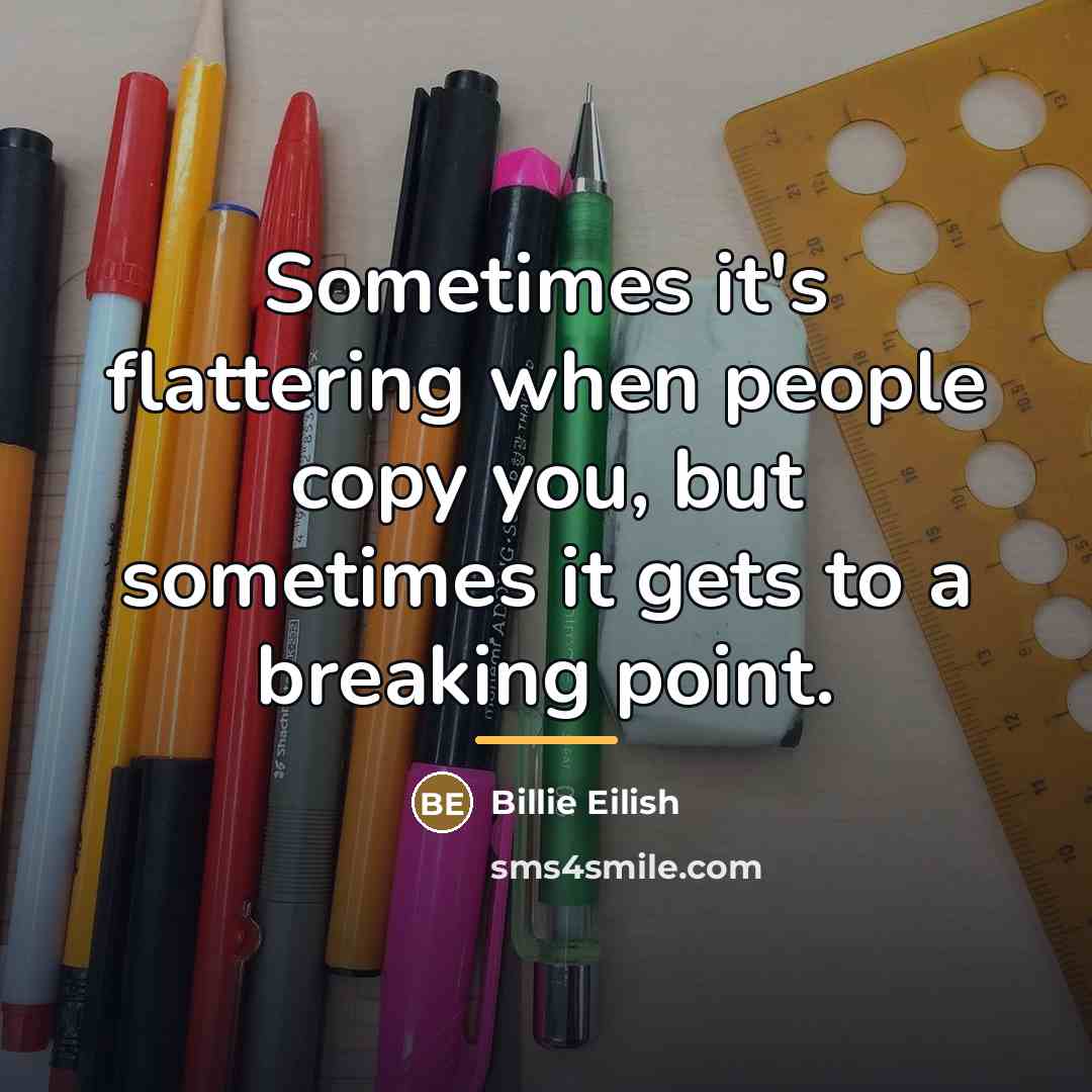 “Sometimes it's flattering when people copy you, but sometimes it…” quote by Billie Eilish