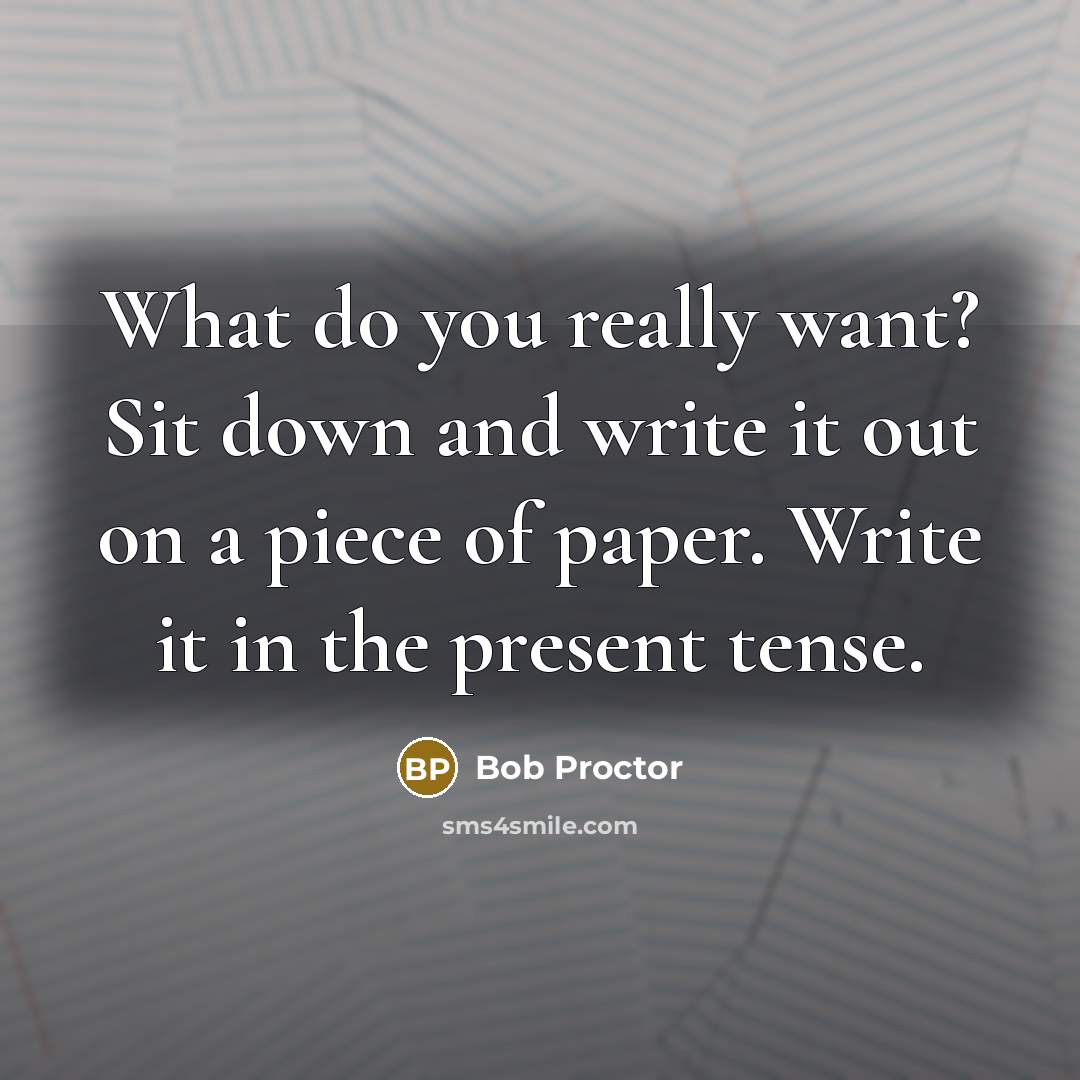 “What do you really want? Sit down and write it…” quote by Bob Proctor