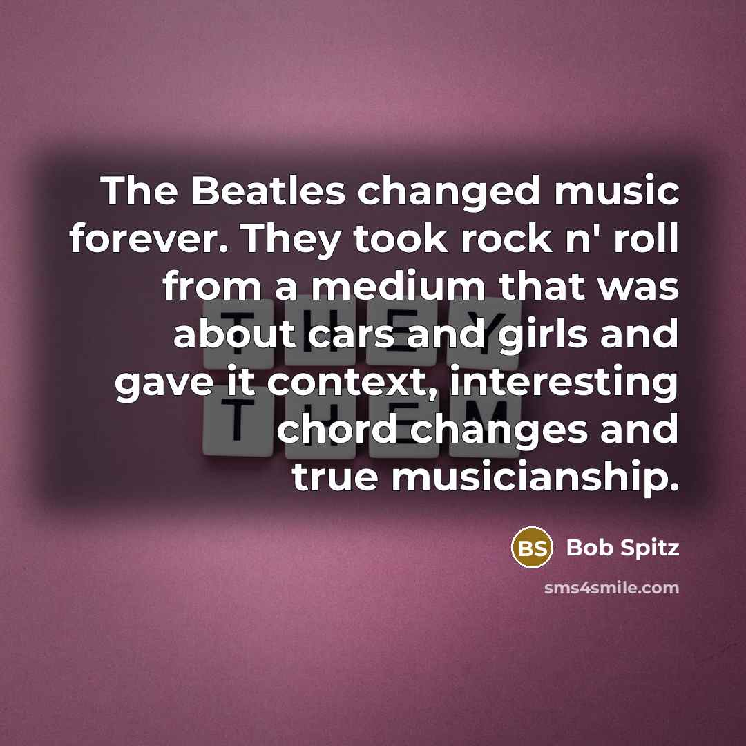 “The Beatles changed music forever. They took rock n' roll…” quote by Bob Spitz