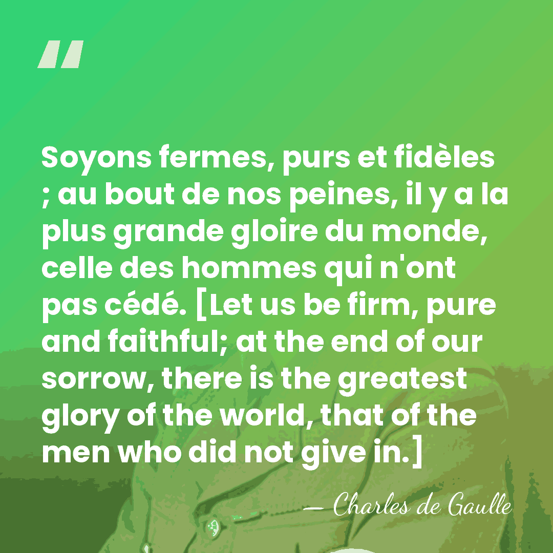 Soyons fermes, purs et fidèles ; au bout de nos peines, il&hellip; - Charles de Gaulle