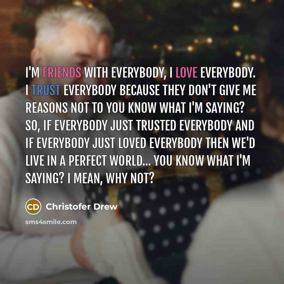 “I'm friends with everybody, I love everybody. I trust everybody…” quote by Christofer Drew