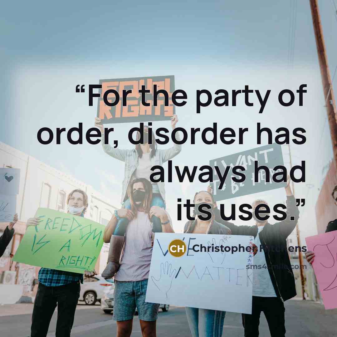 “For the party of order, disorder has always had its uses.” quote by Christopher Hitchens