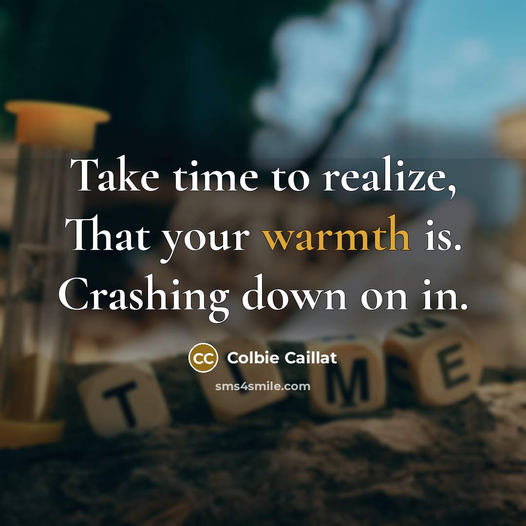 “Take time to realize, That your warmth is. Crashing down…” quote by Colbie Caillat