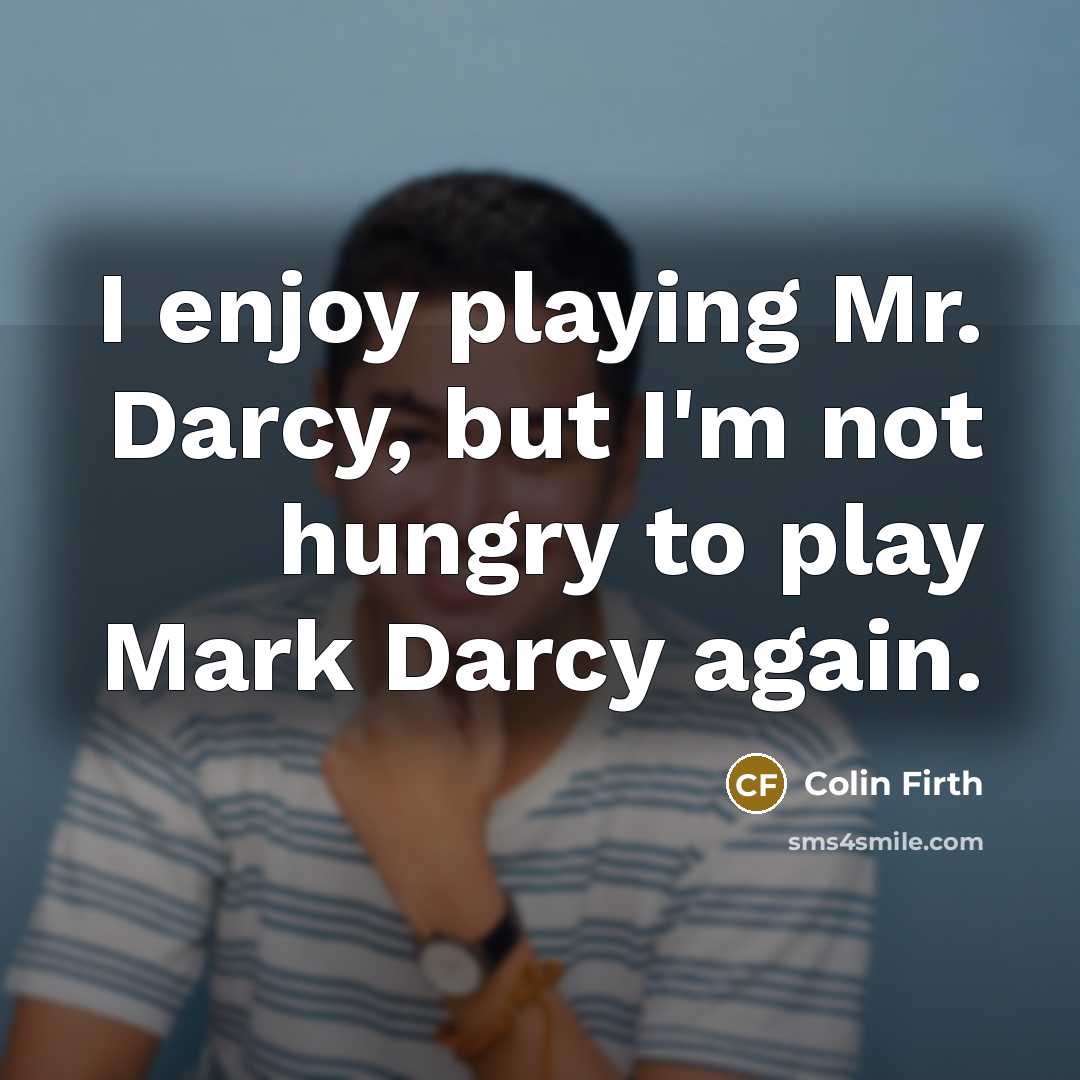 “I enjoy playing Mr. Darcy, but I'm not hungry to…” quote by Colin Firth