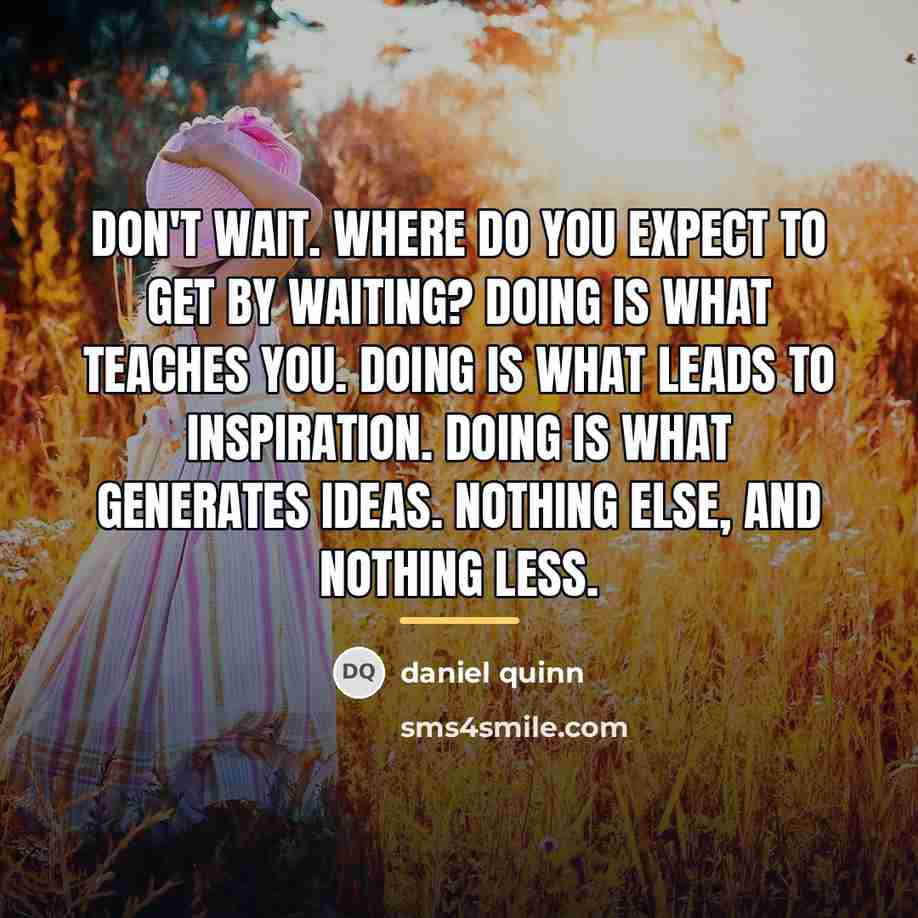 “Don't wait. Where do you expect to get by waiting?…” quote by Daniel Quinn