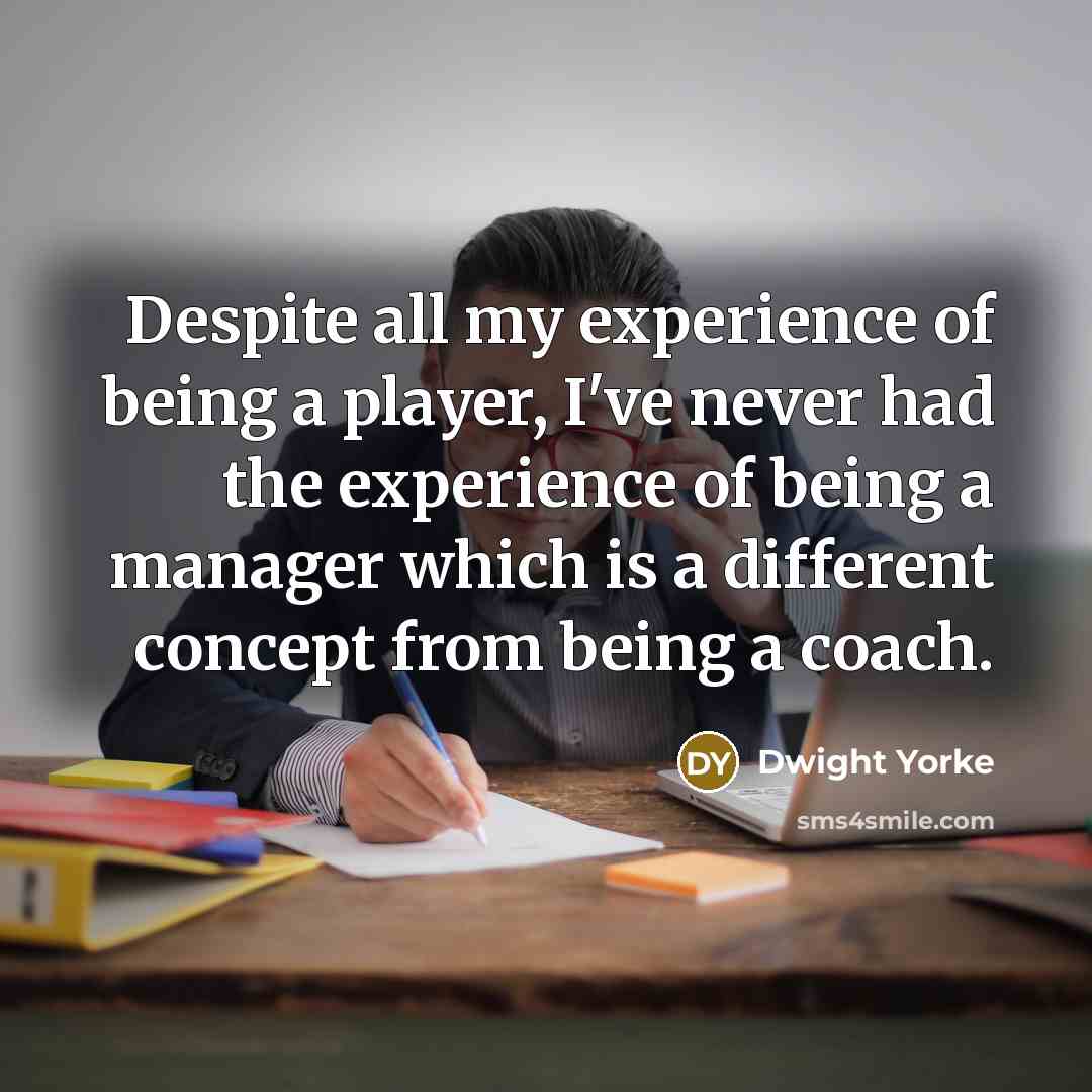 “Despite all my experience of being a player, I've never…” quote by Dwight Yorke