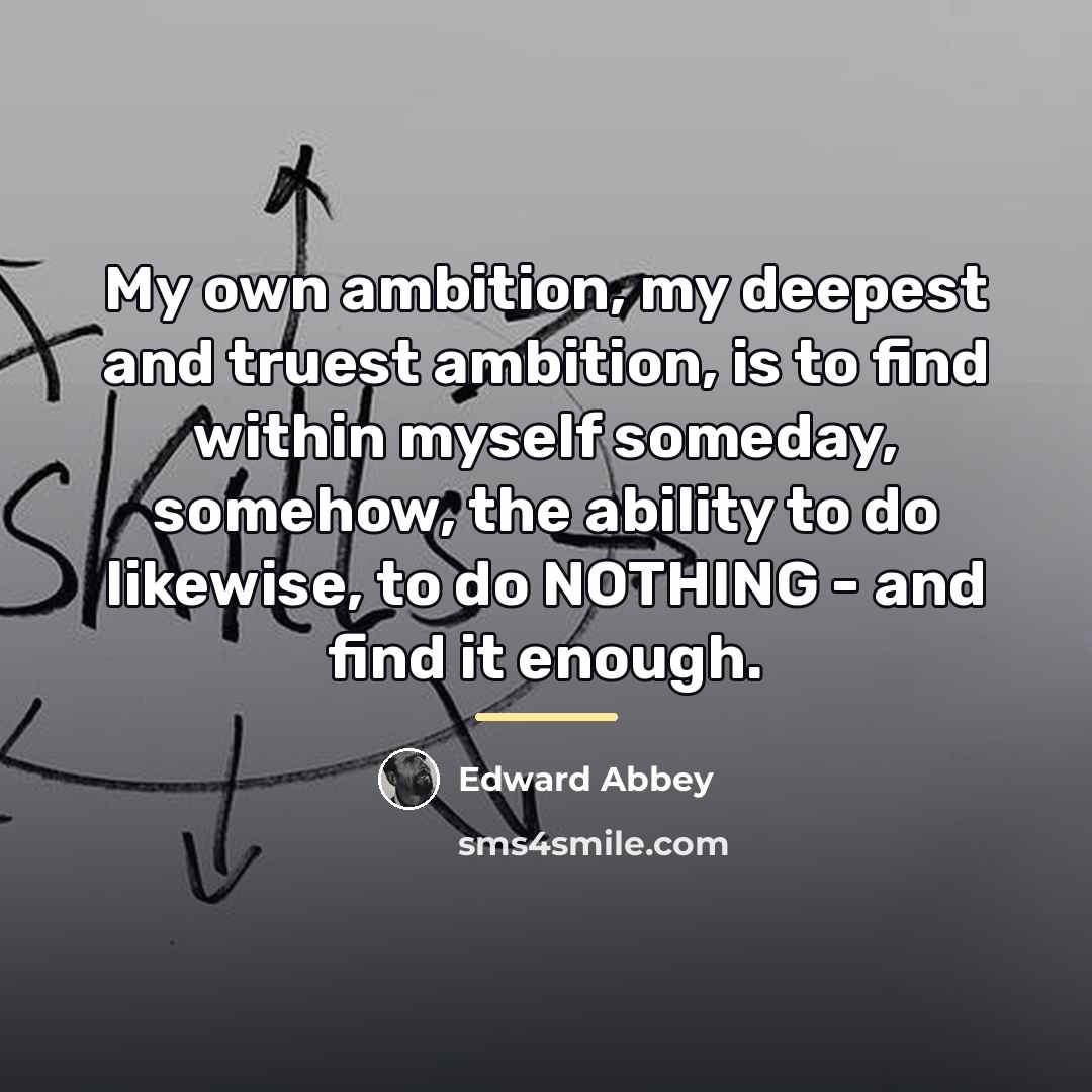 “My own ambition, my deepest and truest ambition, is to…” quote by Edward Abbey