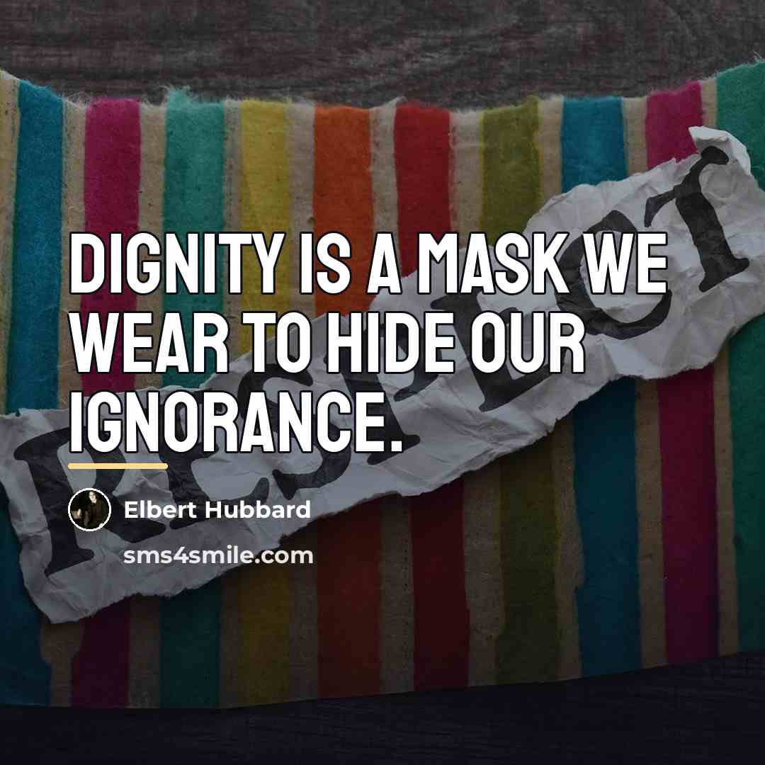 “Dignity is a mask we wear to hide our ignorance.…” quote by Elbert Hubbard