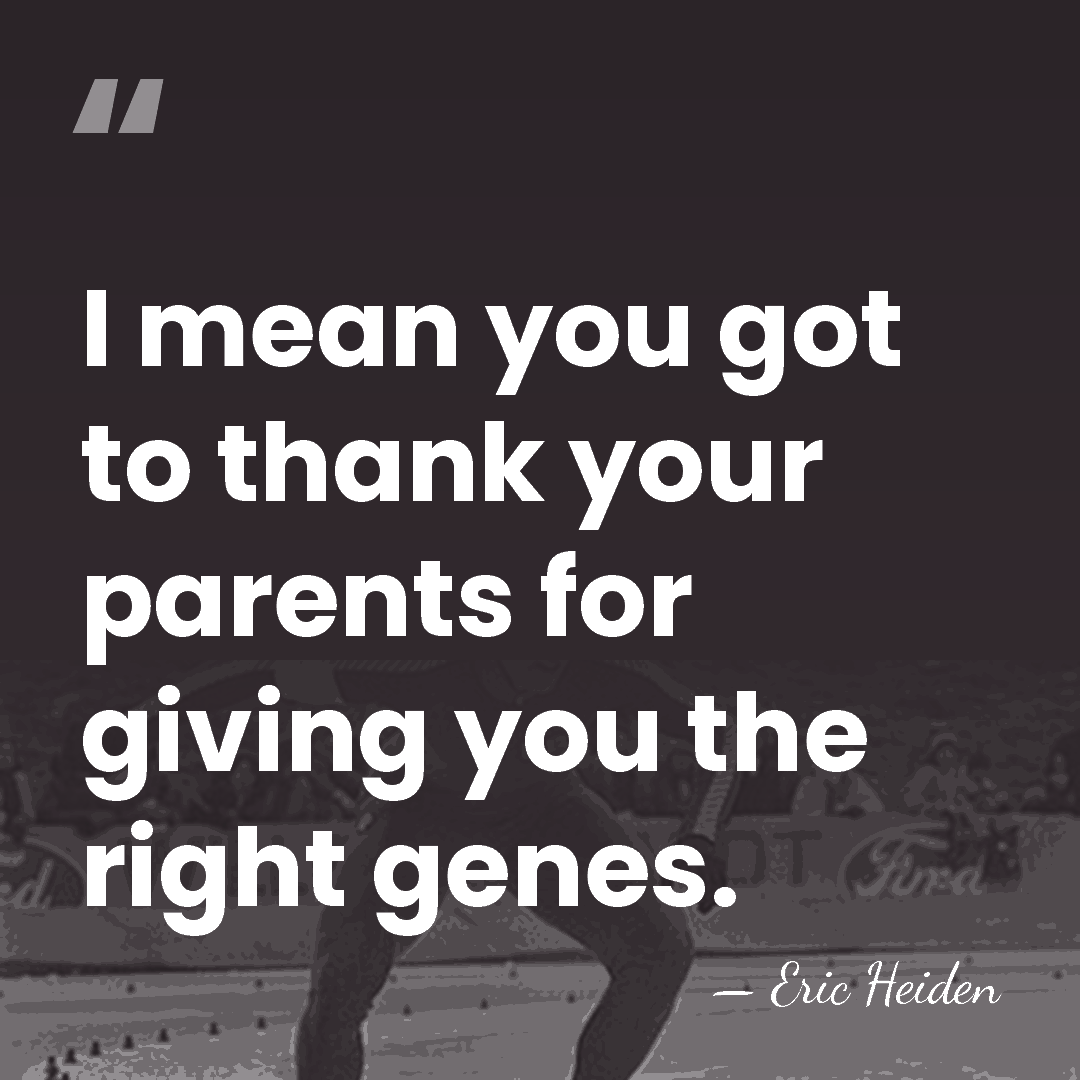 I mean you got to thank your parents for giving you the&hellip; - Eric Heiden